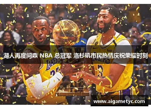 湖人再度问鼎 NBA 总冠军 洛杉矶市民热情庆祝荣耀时刻